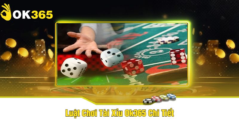 Luật Chơi Tài Xỉu Ok365 Chi Tiết