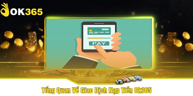 Tổng Quan Về Giao Dịch Nạp Tiền Ok365