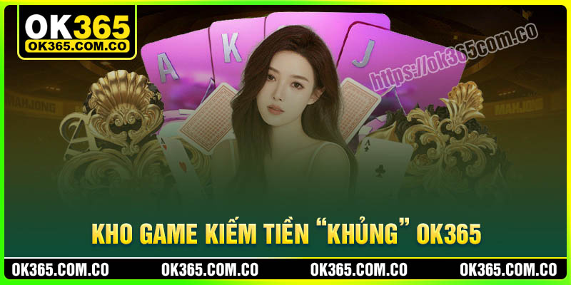 Khám phá kho game kiếm tiền cực khủng tại OK365